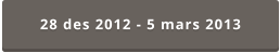28 des 2012 - 5 mars 2013